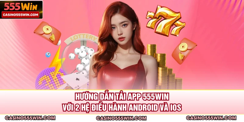 Hướng dẫn tải app 555win với 2 hệ điều hành Android và iOS